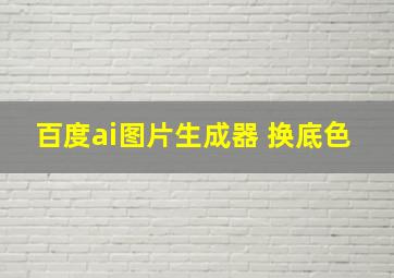 百度ai图片生成器 换底色